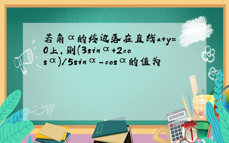 若角α的终边落在直线x+y=0上,则(3sinα+2cosα)/5sinα-cosα的值为