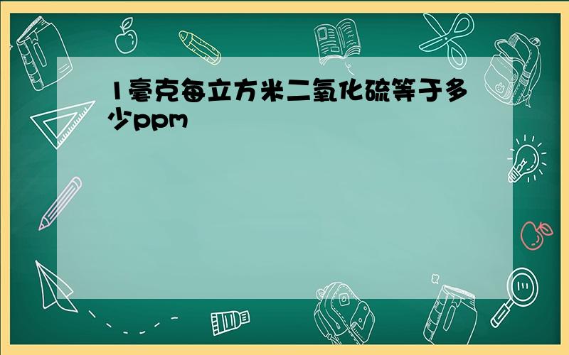 1毫克每立方米二氧化硫等于多少ppm