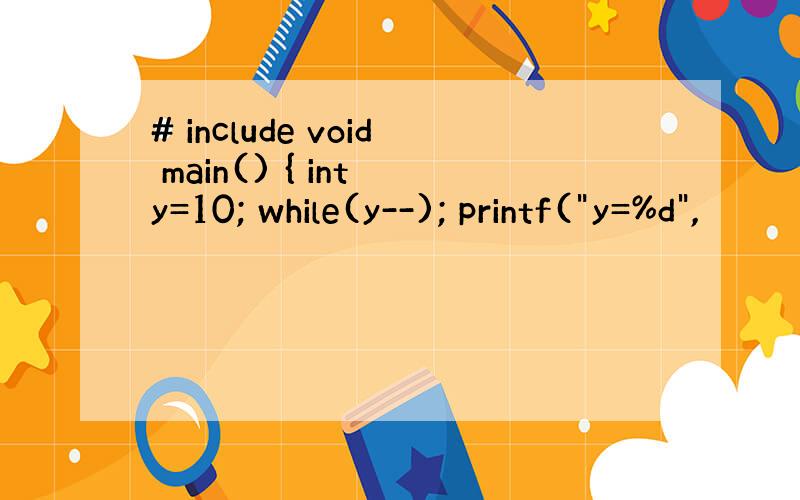 # include void main() { int y=10; while(y--); printf(