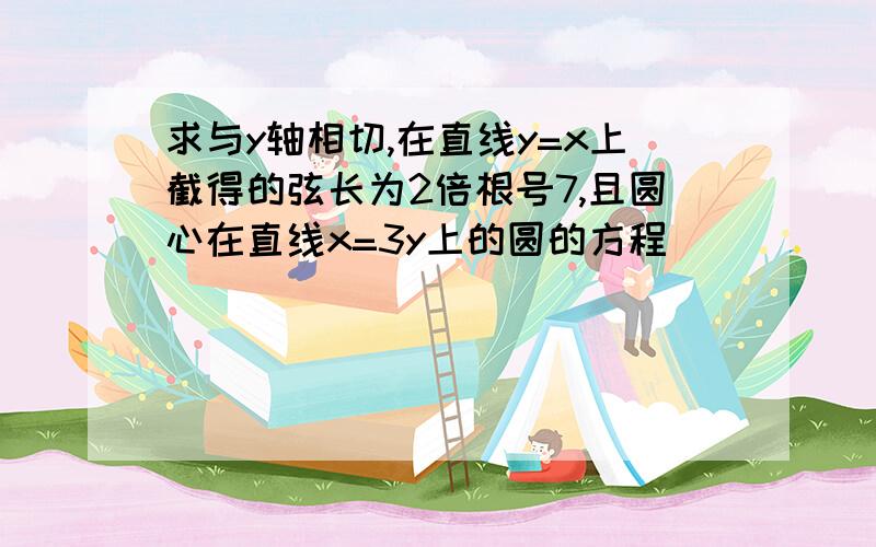 求与y轴相切,在直线y=x上截得的弦长为2倍根号7,且圆心在直线x=3y上的圆的方程