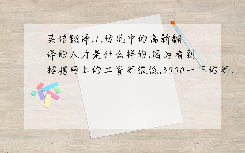 英语翻译.1,传说中的高新翻译的人才是什么样的,因为看到招聘网上的工资都很低,3000一下的都.