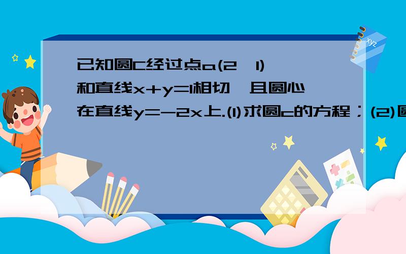 已知圆C经过点a(2,1),和直线x+y=1相切,且圆心在直线y=-2x上.(1)求圆c的方程；(2)圆内有一点b(2,