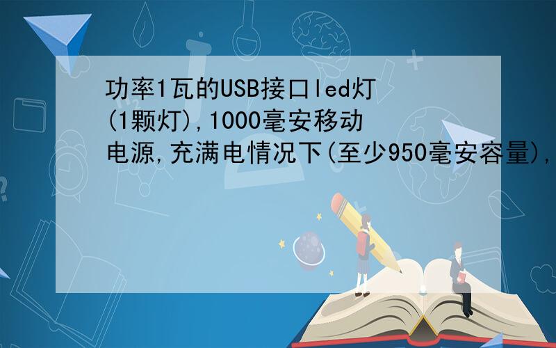 功率1瓦的USB接口led灯(1颗灯),1000毫安移动电源,充满电情况下(至少950毫安容量),灯可以持续用多久?