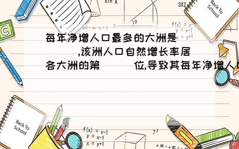 每年净增人口最多的大洲是_____,该洲人口自然增长率居各大洲的第___位,导致其每年净增人口最多的原因是__