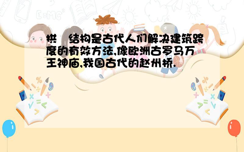 拱劵结构是古代人们解决建筑跨度的有效方法,像欧洲古罗马万王神庙,我国古代的赵州桥.