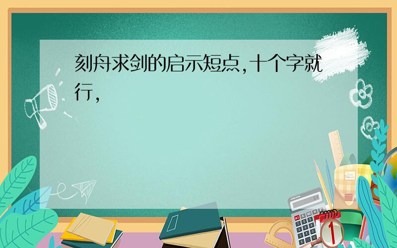 刻舟求剑的启示短点,十个字就行,