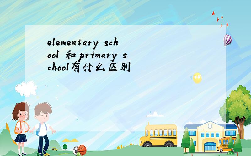 elementary school 和primary school有什么区别