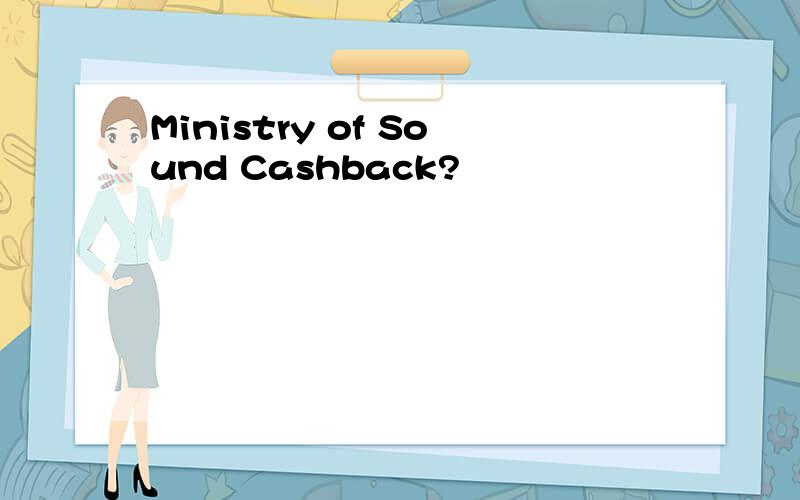 Ministry of Sound Cashback?