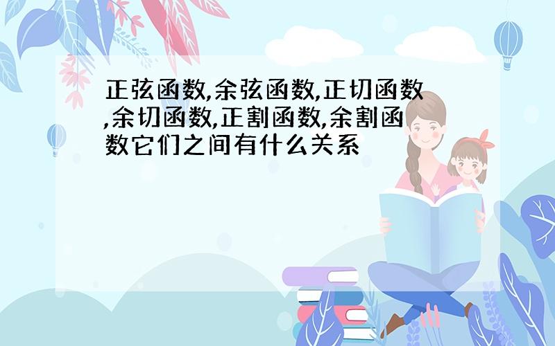 正弦函数,余弦函数,正切函数,余切函数,正割函数,余割函数它们之间有什么关系