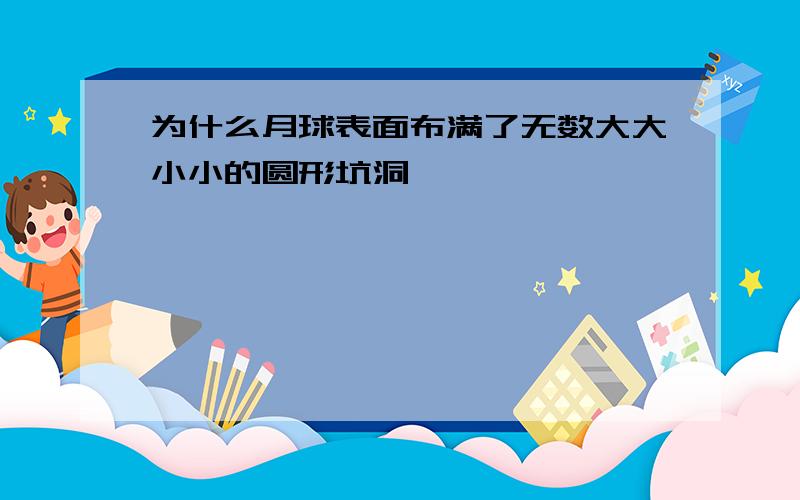 为什么月球表面布满了无数大大小小的圆形坑洞