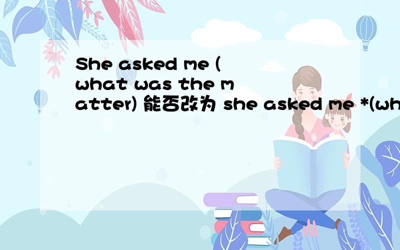 She asked me (what was the matter) 能否改为 she asked me *(what