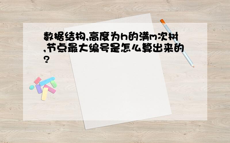 数据结构,高度为h的满m次树,节点最大编号是怎么算出来的?