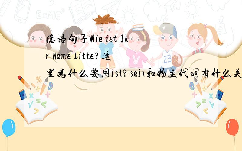 德语句子Wie ist Ihr Name bitte?这里为什么要用ist?sein和物主代词有什么关系吗?