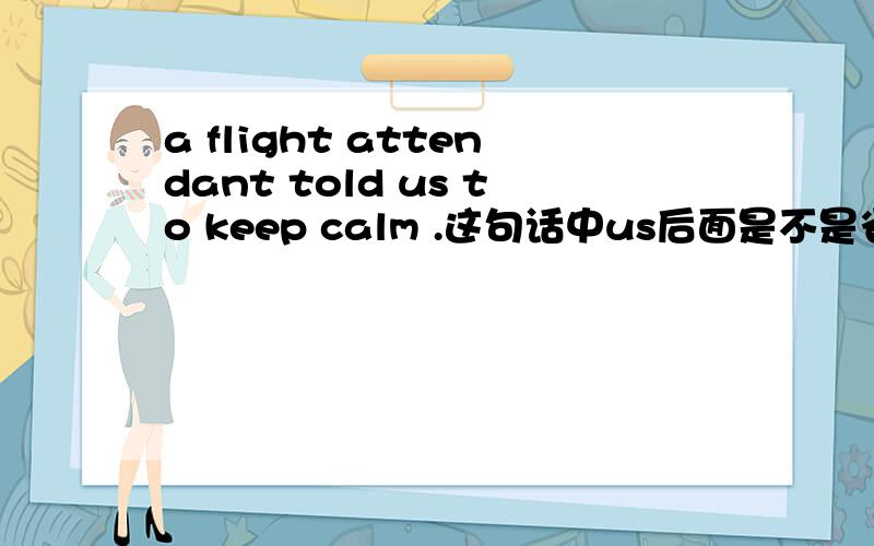 a flight attendant told us to keep calm .这句话中us后面是不是省略了that