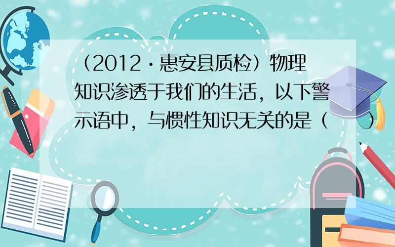 （2012•惠安县质检）物理知识渗透于我们的生活，以下警示语中，与惯性知识无关的是（　　）