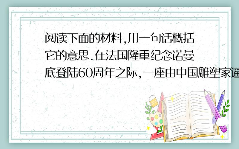 阅读下面的材料,用一句话概括它的意思.在法国隆重纪念诺曼底登陆60周年之际,一座由中国雕塑家遥远创作