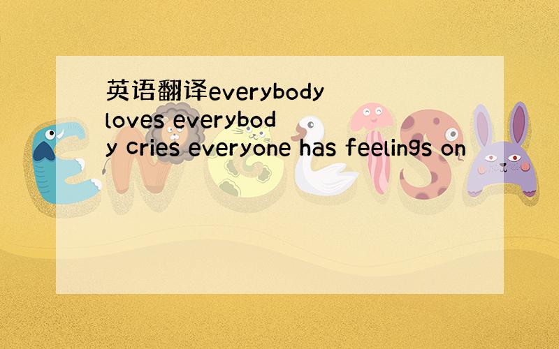 英语翻译everybody loves everybody cries everyone has feelings on