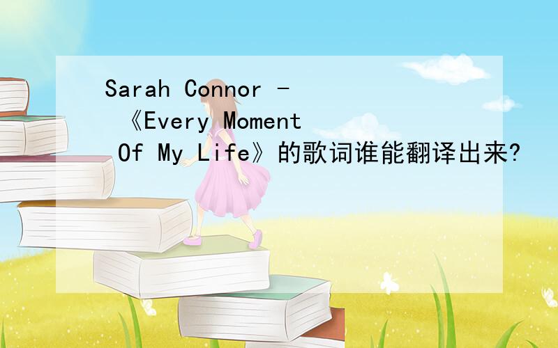 Sarah Connor - 《Every Moment Of My Life》的歌词谁能翻译出来?