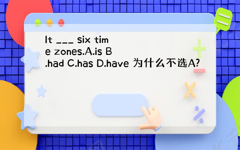 It ___ six time zones.A.is B.had C.has D.have 为什么不选A?