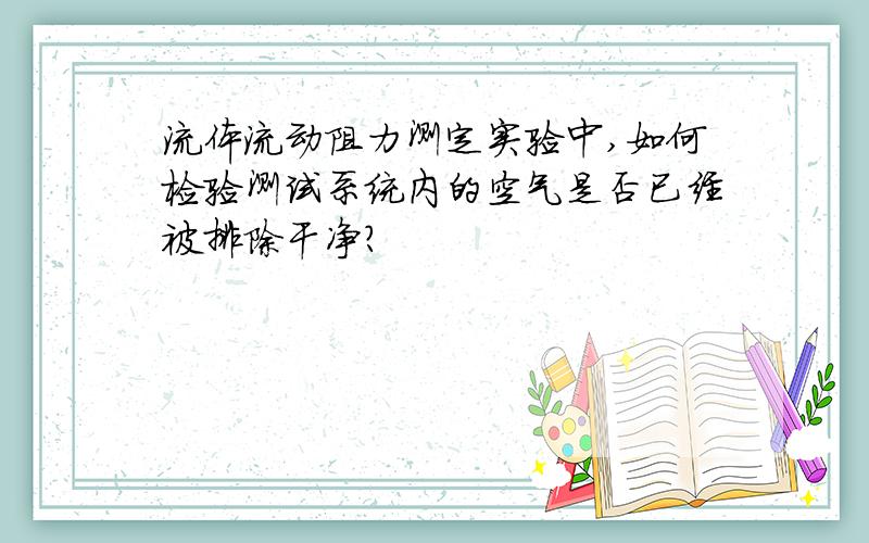 流体流动阻力测定实验中,如何检验测试系统内的空气是否已经被排除干净?