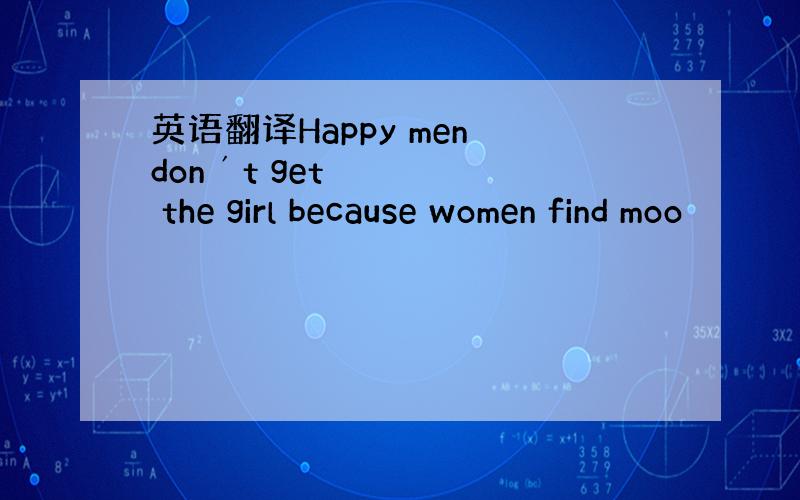 英语翻译Happy men don´t get the girl because women find moo