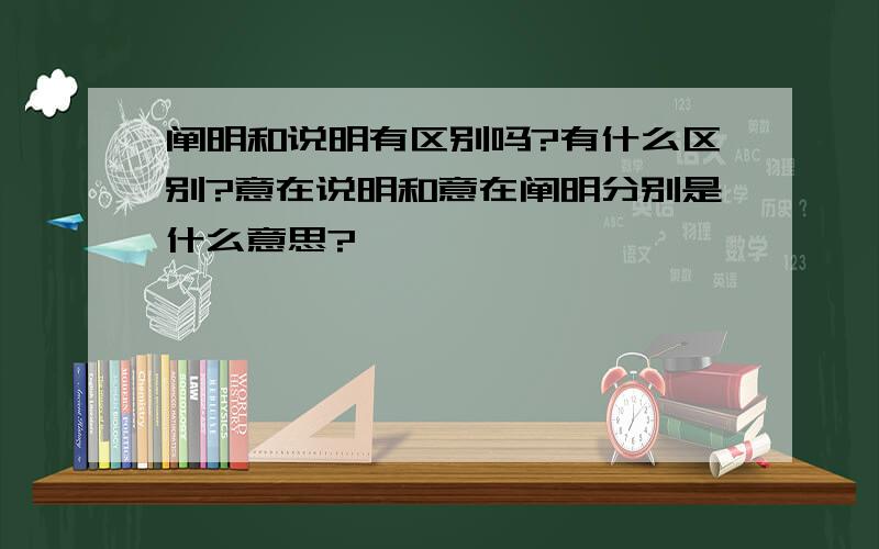 阐明和说明有区别吗?有什么区别?意在说明和意在阐明分别是什么意思?