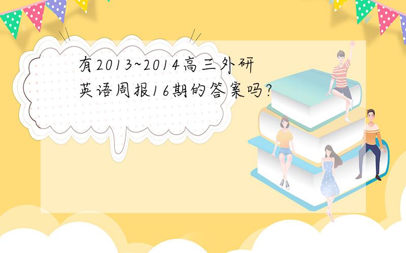 有2013~2014高三外研英语周报16期的答案吗?