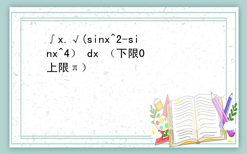 ∫x.√(sinx^2-sinx^4） dx （下限0 上限π）