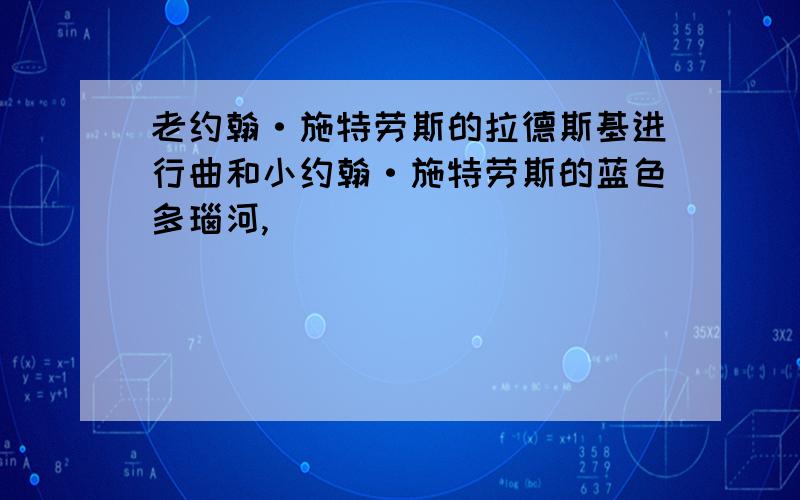 老约翰·施特劳斯的拉德斯基进行曲和小约翰·施特劳斯的蓝色多瑙河,