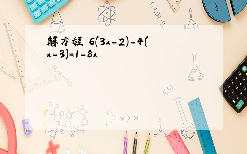 解方程 6(3x-2)-4(x-3)=1-8x