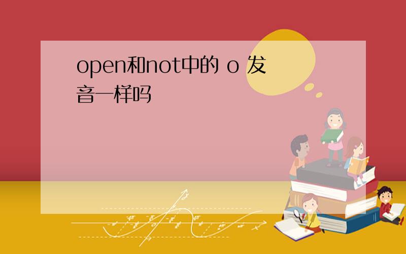 open和not中的 o 发音一样吗