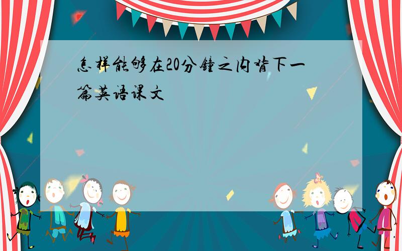 怎样能够在20分钟之内背下一篇英语课文