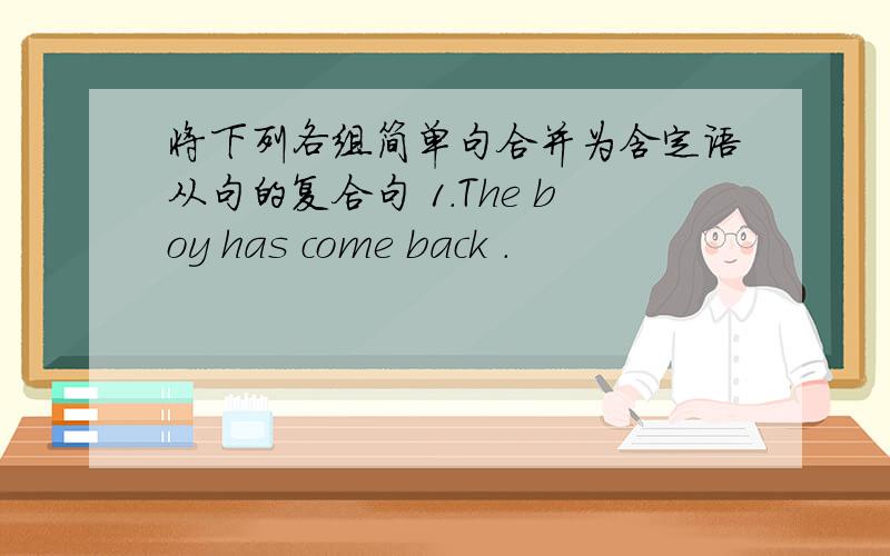 将下列各组简单句合并为含定语从句的复合句 1.The boy has come back .