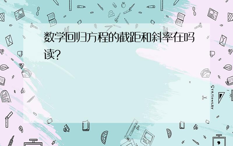 数学回归方程的截距和斜率在吗读?