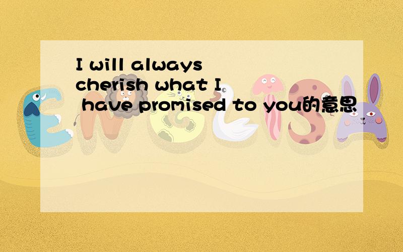 I will always cherish what I have promised to you的意思