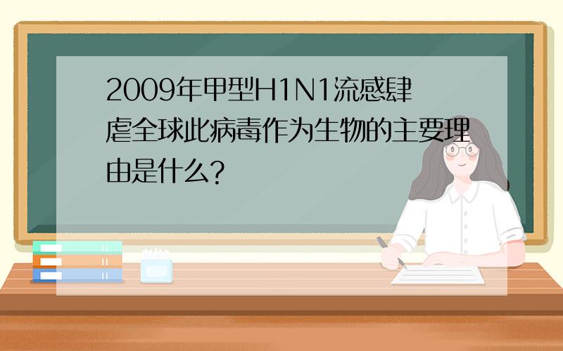 2009年甲型H1N1流感肆虐全球此病毒作为生物的主要理由是什么?