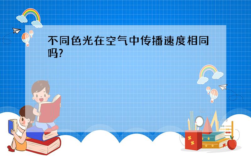 不同色光在空气中传播速度相同吗?