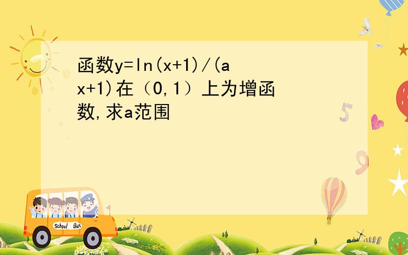 函数y=ln(x+1)/(ax+1)在（0,1）上为增函数,求a范围