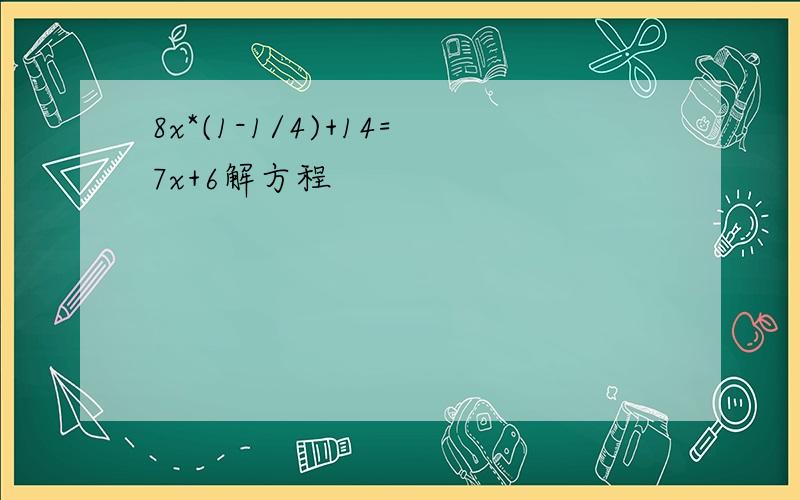 8x*(1-1/4)+14=7x+6解方程