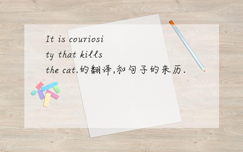 It is couriosity that kills the cat.的翻译,和句子的来历.