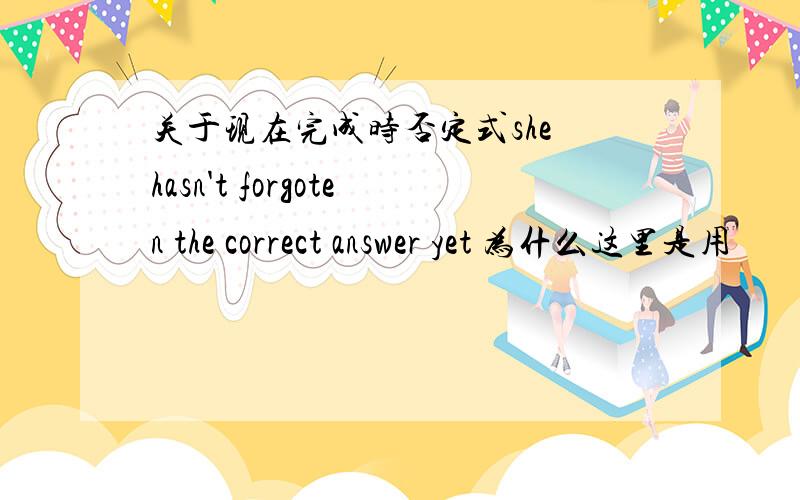 关于现在完成时否定式she hasn't forgoten the correct answer yet 为什么这里是用