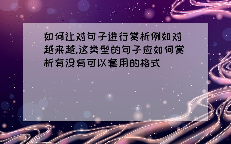 如何让对句子进行赏析例如对 越来越.这类型的句子应如何赏析有没有可以套用的格式