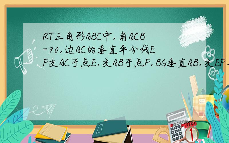 RT三角形ABC中,角ACB=90,边AC的垂直平分线EF交AC于点E,交AB于点F,BG垂直AB,交EF与点G