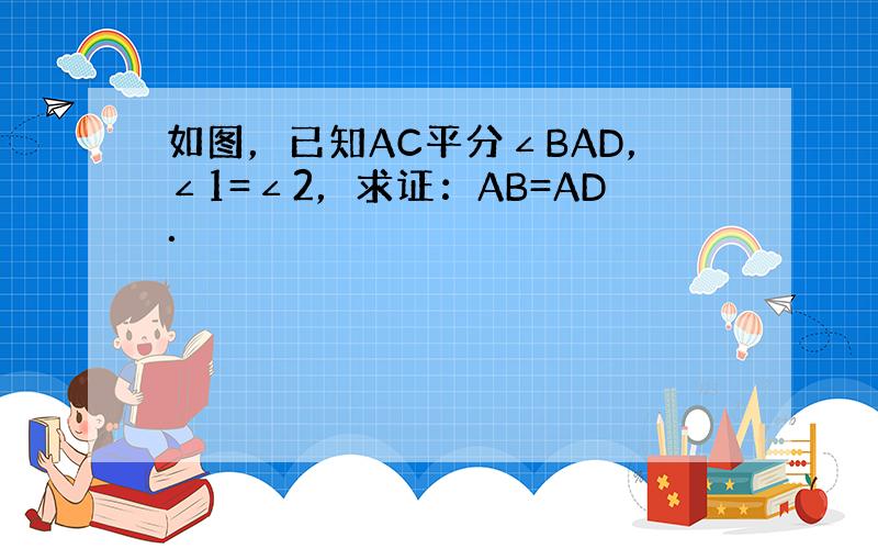 如图，已知AC平分∠BAD，∠1=∠2，求证：AB=AD．