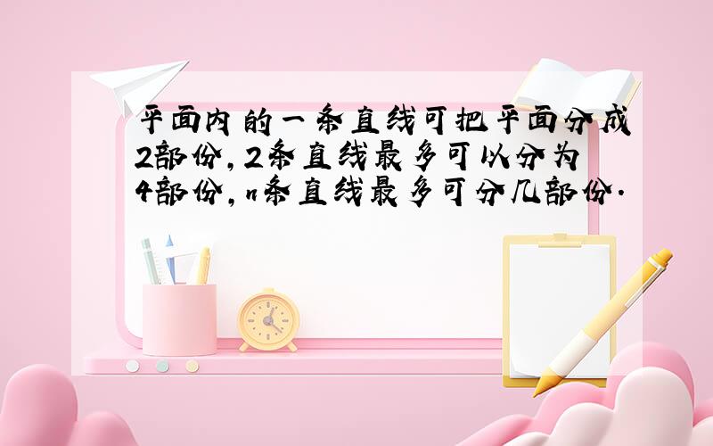 平面内的一条直线可把平面分成2部份,2条直线最多可以分为4部份,n条直线最多可分几部份.