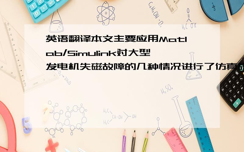 英语翻译本文主要应用Matlab/Simulink对大型发电机失磁故障的几种情况进行了仿真研究.包括在完全失磁情况下和部