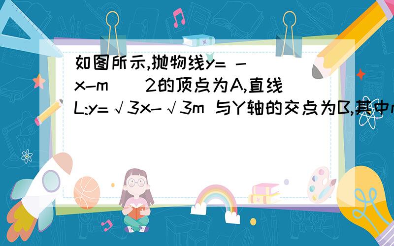 如图所示,抛物线y= - (x-m)^2的顶点为A,直线L:y=√3x-√3m 与Y轴的交点为B,其中m>0