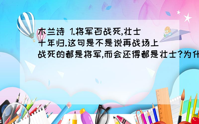 木兰诗 1.将军百战死,壮士十年归.这句是不是说再战场上战死的都是将军,而会还得都是壮士?为什么?