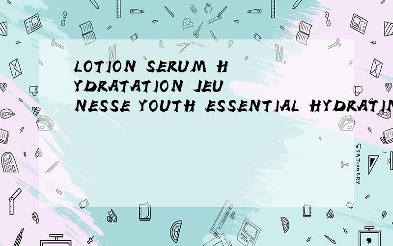 LOTION SERUM HYDRATATION JEUNESSE YOUTH ESSENTIAL HYDRATING