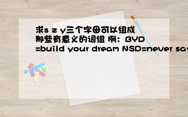 求s z y三个字母可以组成那些有意义的词组 例：BYD=build your dream NSD=never say